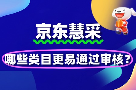 京东慧采入驻政策更新:哪些类目更易通过审核?