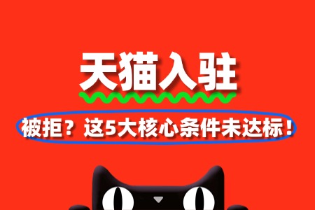 天猫入驻被拒?可能是这5大核心条件未达标!
