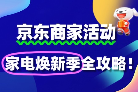 京东家电焕新季商家报名指南:爆单快人一步!