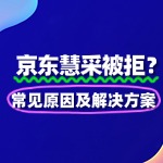 京东慧采入驻被拒？常见原因及解决方案