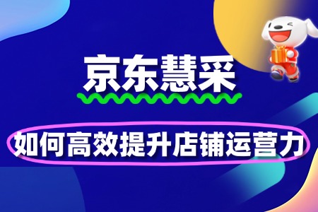 京东慧采入驻后如何高效提升店铺运营力