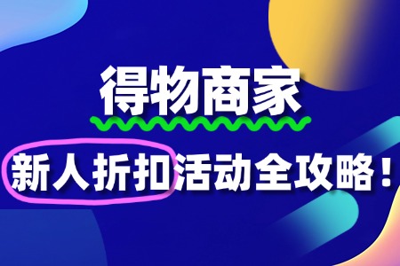 得物商家如何报名“新人折扣”活动?全攻略来了!