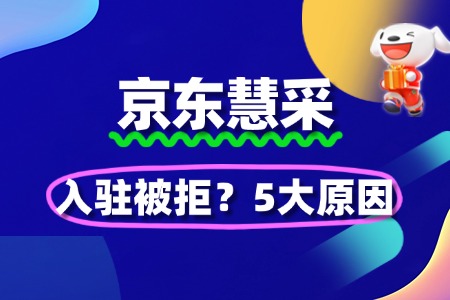 京东慧采入驻被拒?5大原因+100%解决方案