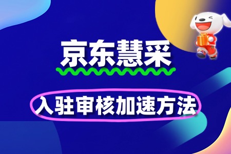 政企采购必争!京东慧采入驻审核加速方法