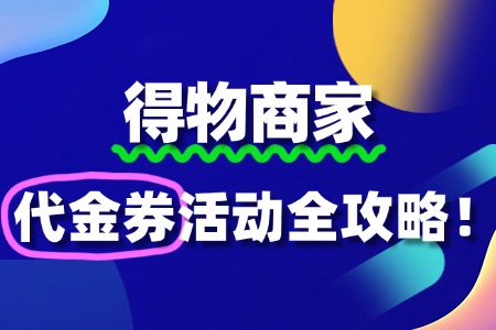 得物商家如何报名“代金券”活动?全攻略来了!