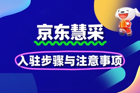 企业入驻京东慧采的步骤与注意事项