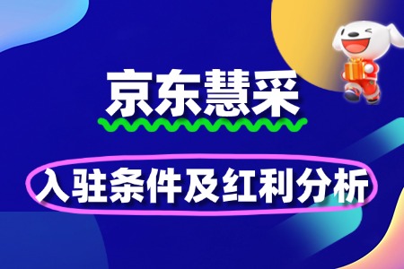 B端市场新风口!京东慧采入驻条件及红利分析