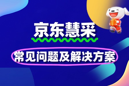 新手必看:京东慧采入驻常见问题及解决方案