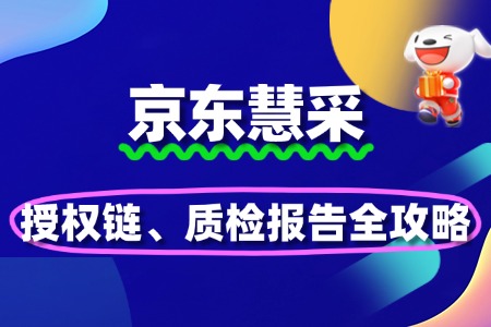 2025京东慧采入驻避坑:授权链、质检报告全攻略