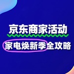 京东家电焕新季商家报名指南：爆单快人一步！