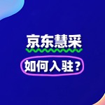 2025京东慧采入驻指南：流程+费用+技巧