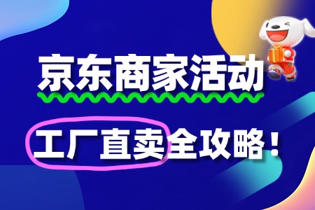 京东“工厂直卖”报名指南:源头直供降成本