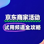 京东“试用频道”：低成本获客，精准引爆新品流量！