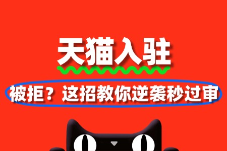 天猫入驻被拒3次？这招教你逆袭秒过审