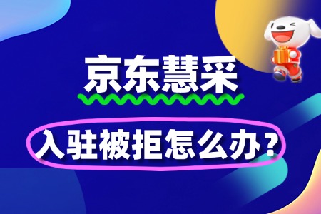 京东慧采入驻被拒怎么办?二次申请优化技巧