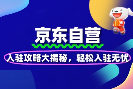 京东自营入驻攻略大揭秘，轻松入驻无忧