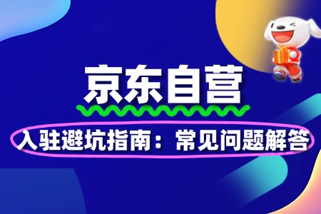 京东自营入驻避坑指南:常见问题解答