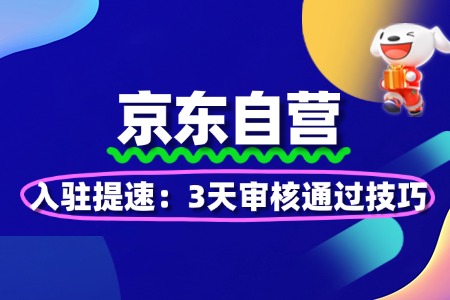 京东自营入驻提速:3天审核通过技巧