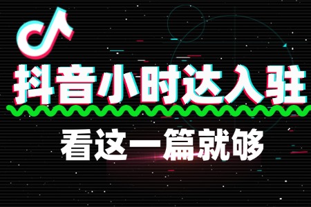 想入驻抖音小时达,看这一篇就够