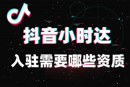 抖音小时达入驻需要哪些资质?
