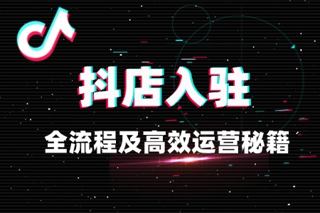 抖店入驻全流程及高效运营秘籍