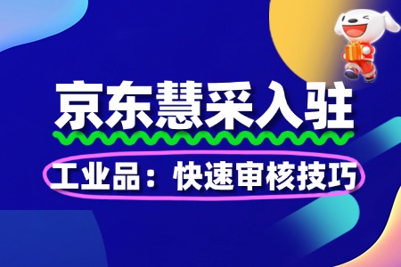 快速入驻京东慧采:工业品审核技巧