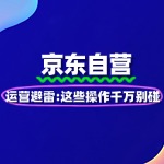 京东自营运营避雷：这些操作千万别碰