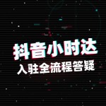 抖音小时达怎么开店？入驻全流程答疑