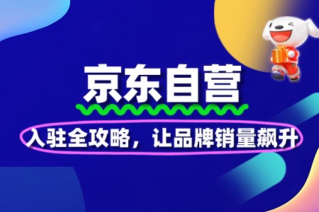京东自营入驻全攻略，让品牌销量飙升