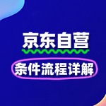 京东自营入驻全攻略：条件流程详解