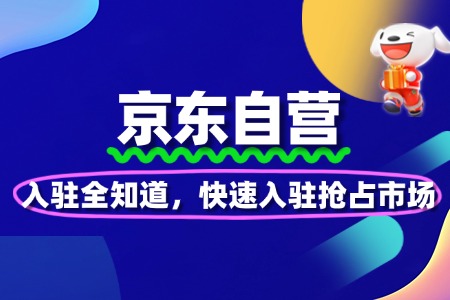 京东自营入驻全知道,快速入驻抢占市场