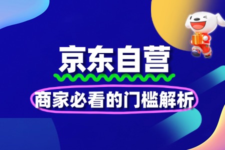 京东自营入驻新规解读：商家必看的门槛解析