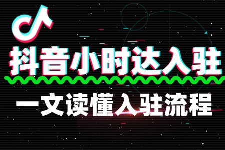 一文读懂抖音小时达的入驻流程