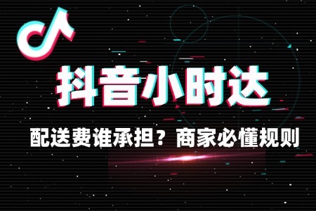 抖音小时达配送费谁承担?商家必懂规则