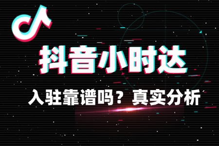 商家入驻抖音小时达靠谱吗？真实分析