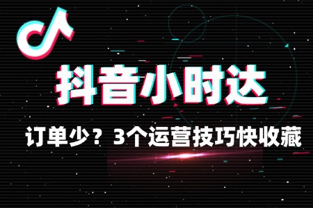 抖音小时达订单少?3 个运营技巧快收藏