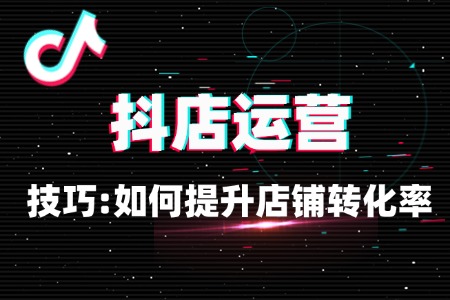 抖店运营技巧:如何提升店铺转化率?