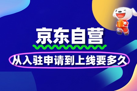 京东自营入驻周期解析：从申请到上线要多久