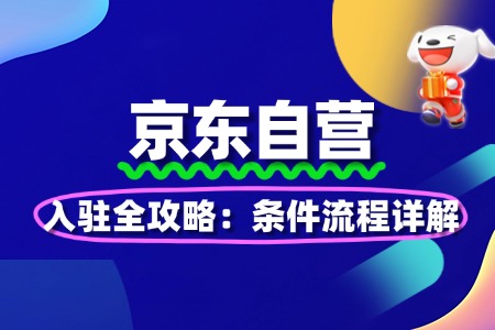 京东自营入驻全攻略：条件流程详解