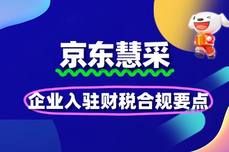 企业入驻京东慧采的财税合规要点