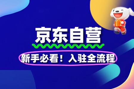 新手必看!京东自营入驻全流程