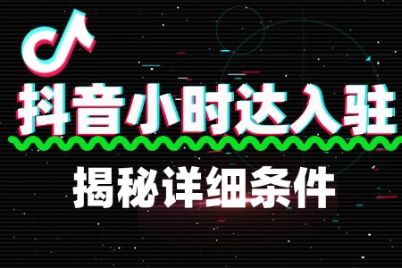 揭秘抖音小时达入驻的详细条件