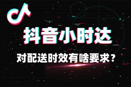 抖音小时达对配送时效有啥要求？