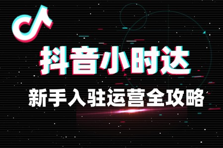 新手入驻抖音小时达的运营全攻略