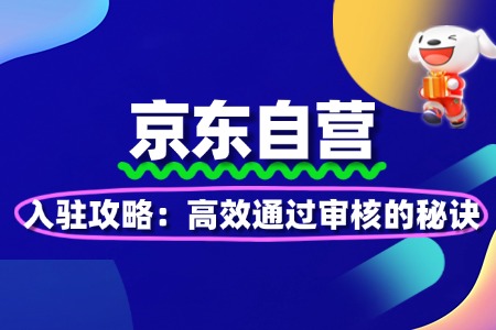 京东自营入驻攻略:高效通过审核的秘诀