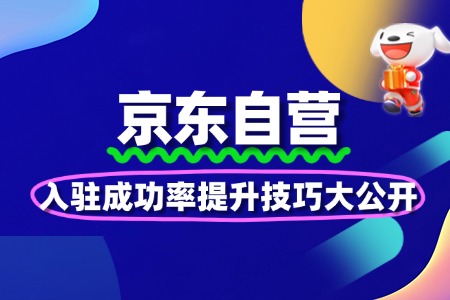 京东自营入驻成功率提升技巧大公开