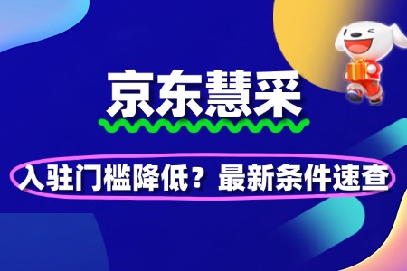 京东慧采入驻门槛降低?最新条件速查