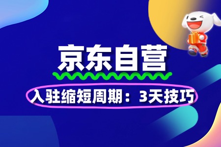 京东自营入驻缩短周期:3天技巧