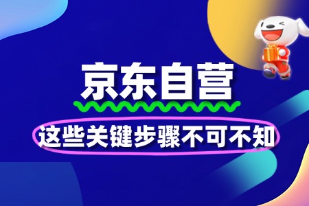 想入驻京东自营？这些关键步骤不可不知