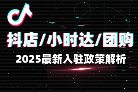 抖店/小时达/团购:2025最新入驻政策解析